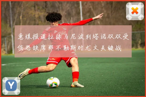 意媒报道拉赫马尼波利塔诺双双受伤恐缺席那不勒斯对尤文关键战