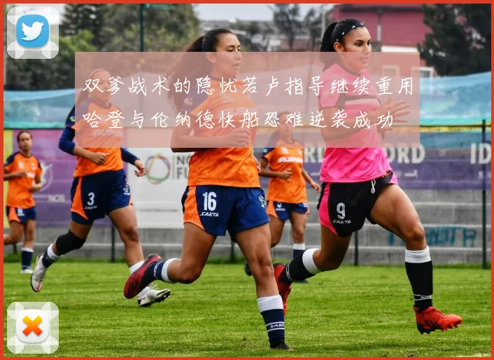 双爹战术的隐忧若卢指导继续重用哈登与伦纳德快船恐难逆袭成功