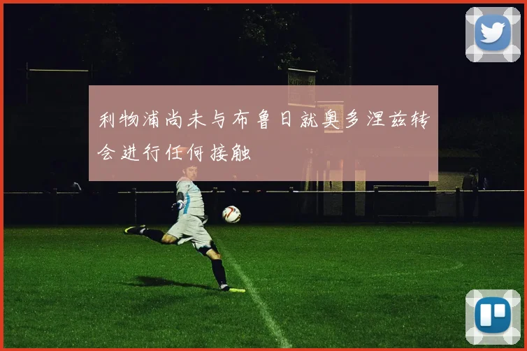 利物浦尚未与布鲁日就奥多涅兹转会进行任何接触