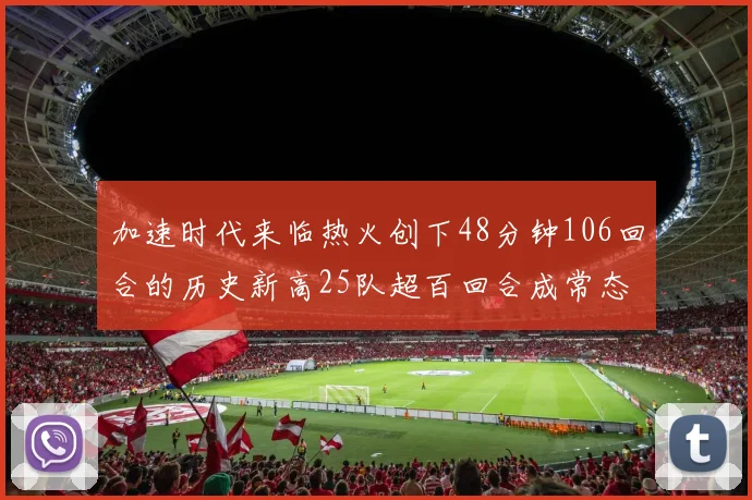 加速时代来临热火创下48分钟106回合的历史新高25队超百回合成常态