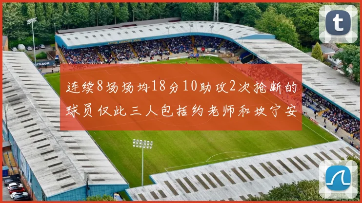 连续8场场均18分10助攻2次抢断的球员仅此三人包括约老师和坎宁安