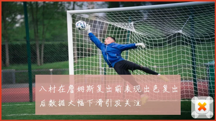 八村在詹姆斯复出前表现出色复出后数据大幅下滑引发关注