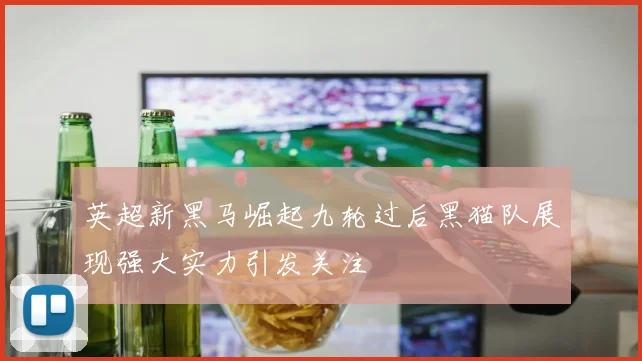 英超新黑马崛起九轮过后黑猫队展现强大实力引发关注