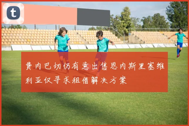 费内巴切仍有意出售恩内斯里塞维利亚仅寻求租借解决方案