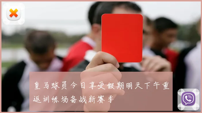 皇马球员今日享受假期明天下午重返训练场备战新赛季