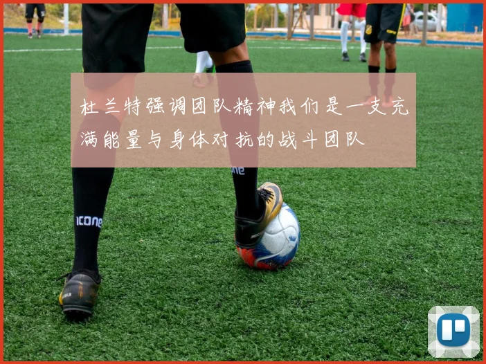 杜兰特强调团队精神我们是一支充满能量与身体对抗的战斗团队